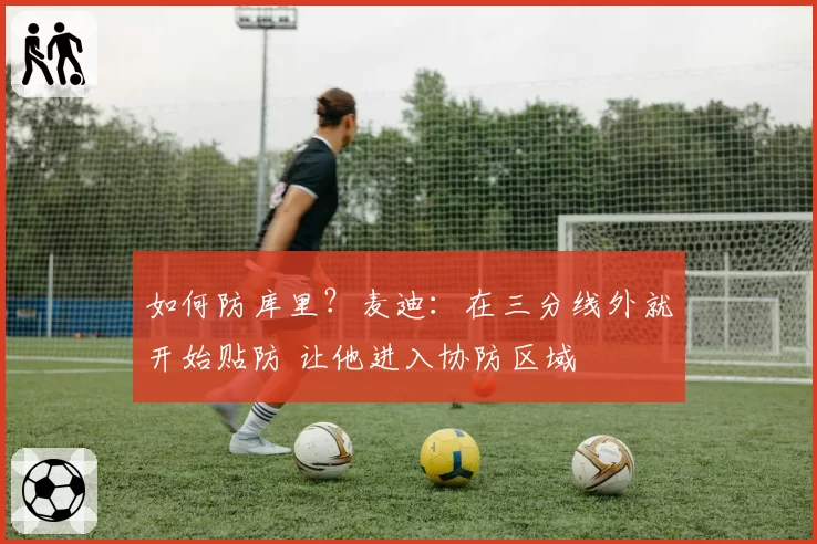 如何防库里？麦迪：在三分线外就开始贴防 让他进入协防区域