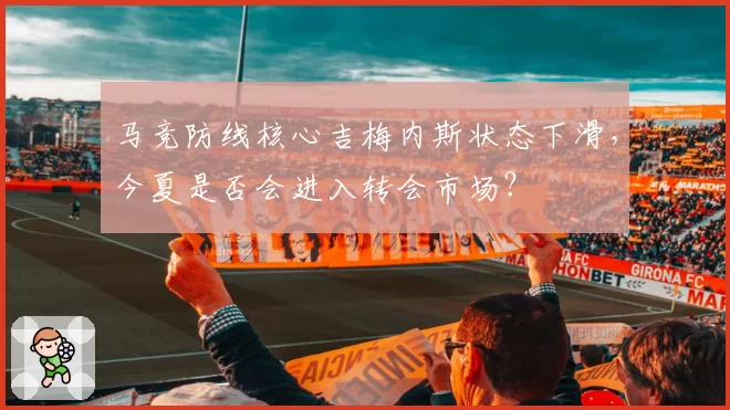 马竞防线核心吉梅内斯状态下滑,今夏是否会进入转会市场?