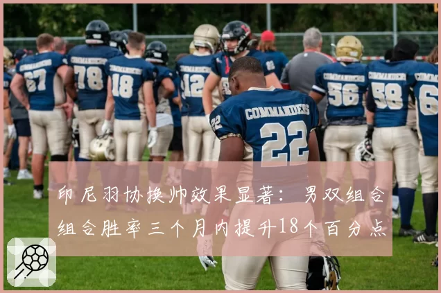 印尼羽协换帅效果显著:男双组合组合胜率三个月内提升18个百分点