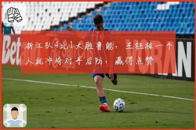 浙江队4比1大胜鲁能，王钰栋一个人就冲垮对手后防，赢得点赞