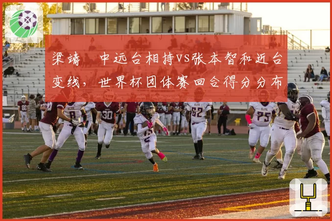 梁靖崑中远台相持vs张本智和近台变线，世界杯团体赛回合得分分布图析