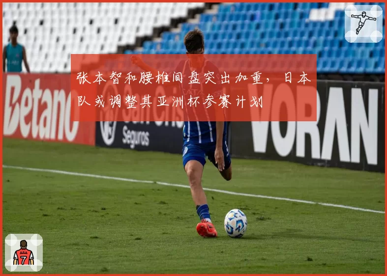张本智和腰椎间盘突出加重,日本队或调整其亚洲杯参赛计划