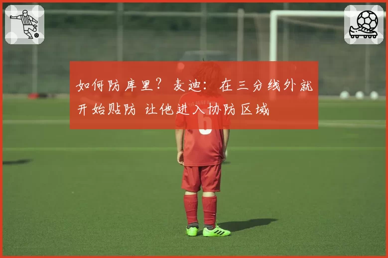如何防库里？麦迪：在三分线外就开始贴防 让他进入协防区域