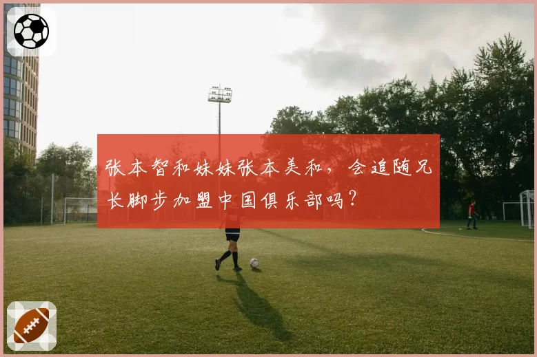 张本智和妹妹张本美和，会追随兄长脚步加盟中国俱乐部吗？