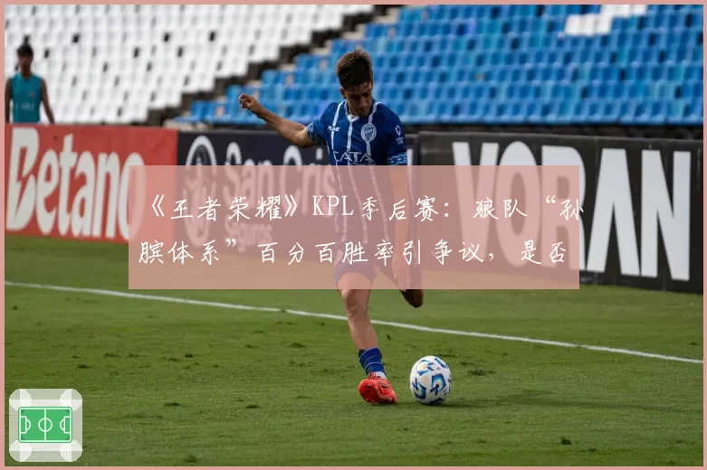 《王者荣耀》KPL季后赛:狼队“孙膑体系”百分百胜率引争议,是否破坏平衡?