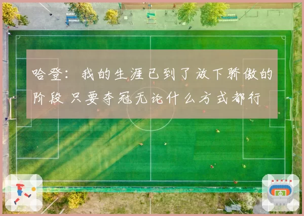 哈登：我的生涯已到了放下骄傲的阶段 只要夺冠无论什么方式都行