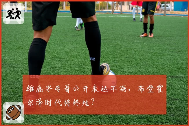 雄鹿字母哥公开表达不满，布登霍尔泽时代将终结？