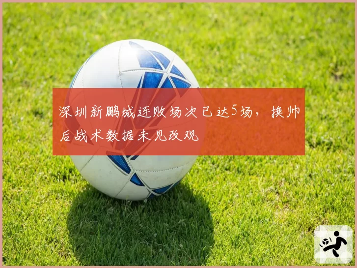 深圳新鹏城连败场次已达5场，换帅后战术数据未见改观