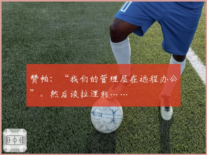 赞帕：“我们的管理层在远程办公”。然后谈拉涅利……