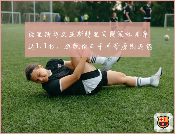 诺里斯与皮亚斯特里同圈策略差异达1.1秒，迈凯伦车手平等原则还能维持多久？
