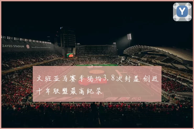 文班亚马赛季场均3.8次封盖 创近十年联盟最高纪录