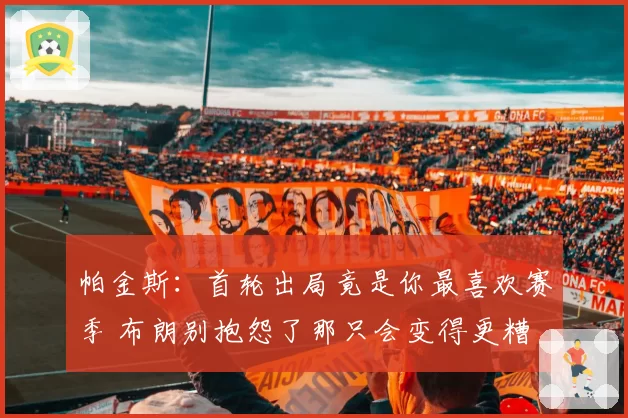 帕金斯：首轮出局竟是你最喜欢赛季 布朗别抱怨了那只会变得更糟